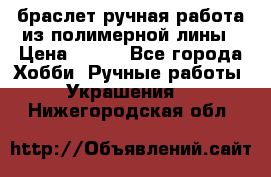 браслет ручная работа из полимерной лины › Цена ­ 450 - Все города Хобби. Ручные работы » Украшения   . Нижегородская обл.